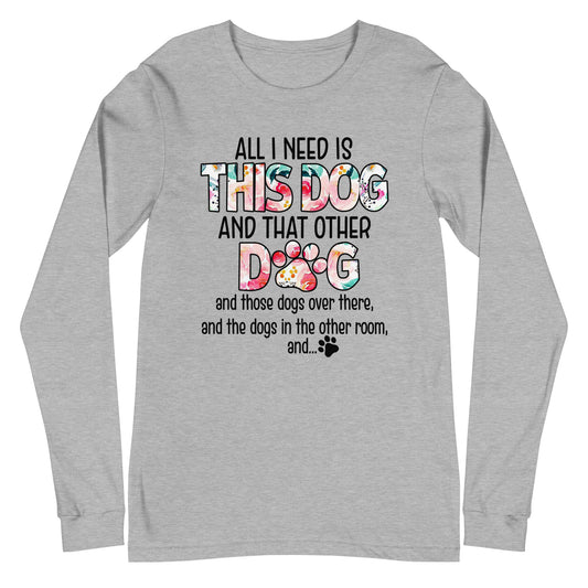 All I Need is This Dog and That Other Dog Unisex Long Sleeve Tee