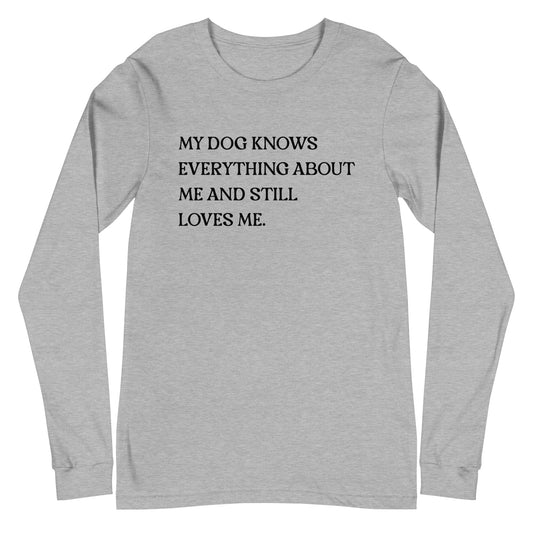 My Dog Knows Everything About Me and Still Loves Me Unisex Long Sleeve Tee