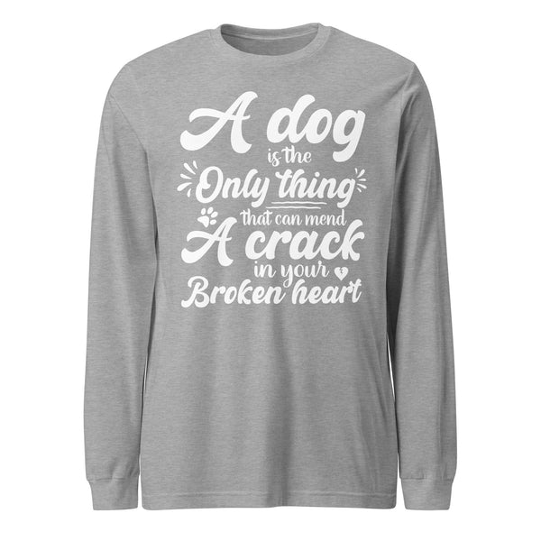 A Dog is the Only Thing that can mend a Crack in Your Broken Heart Long Sleeve Tee