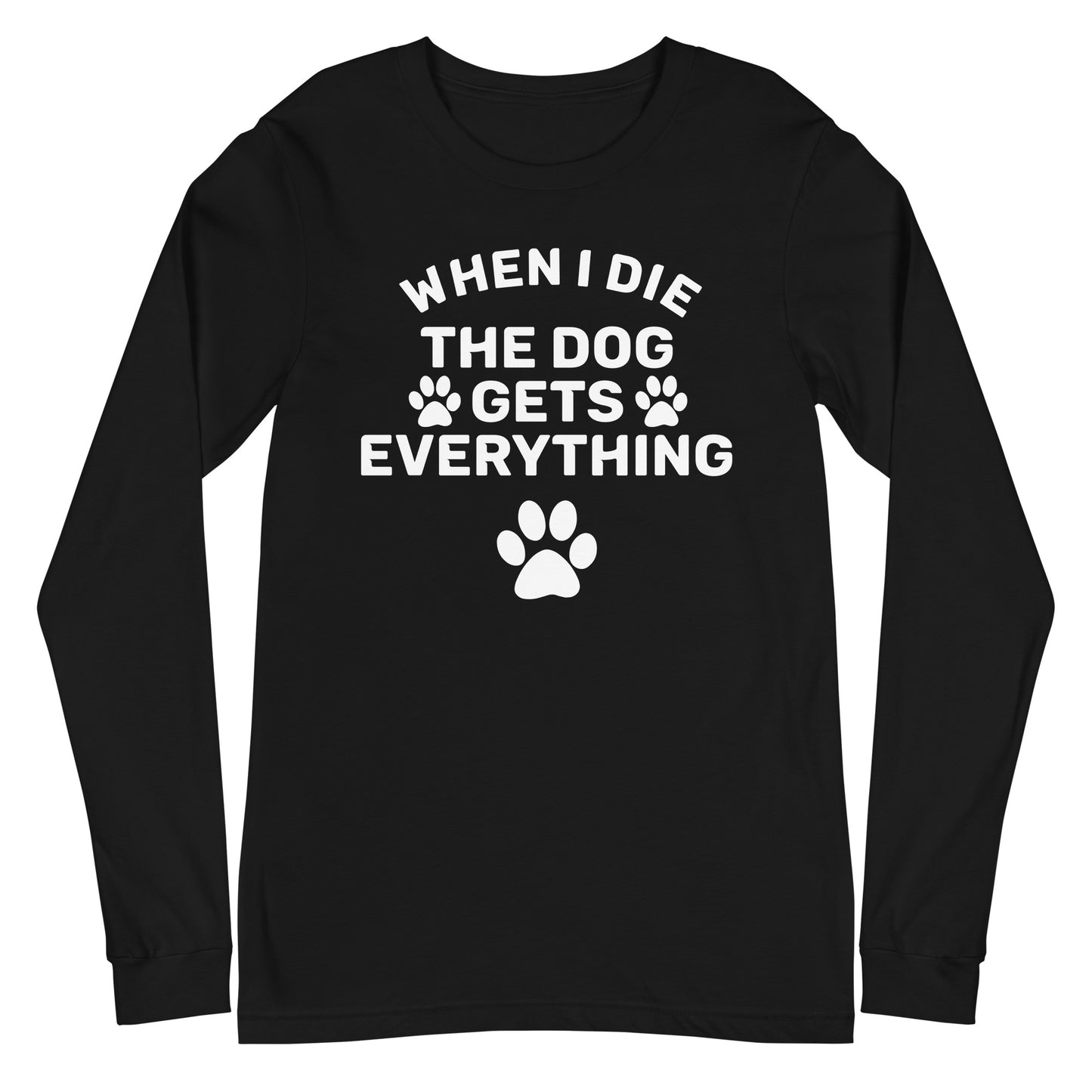 When I Die The Dog Gets Everything Unisex Long Sleeve Tee
