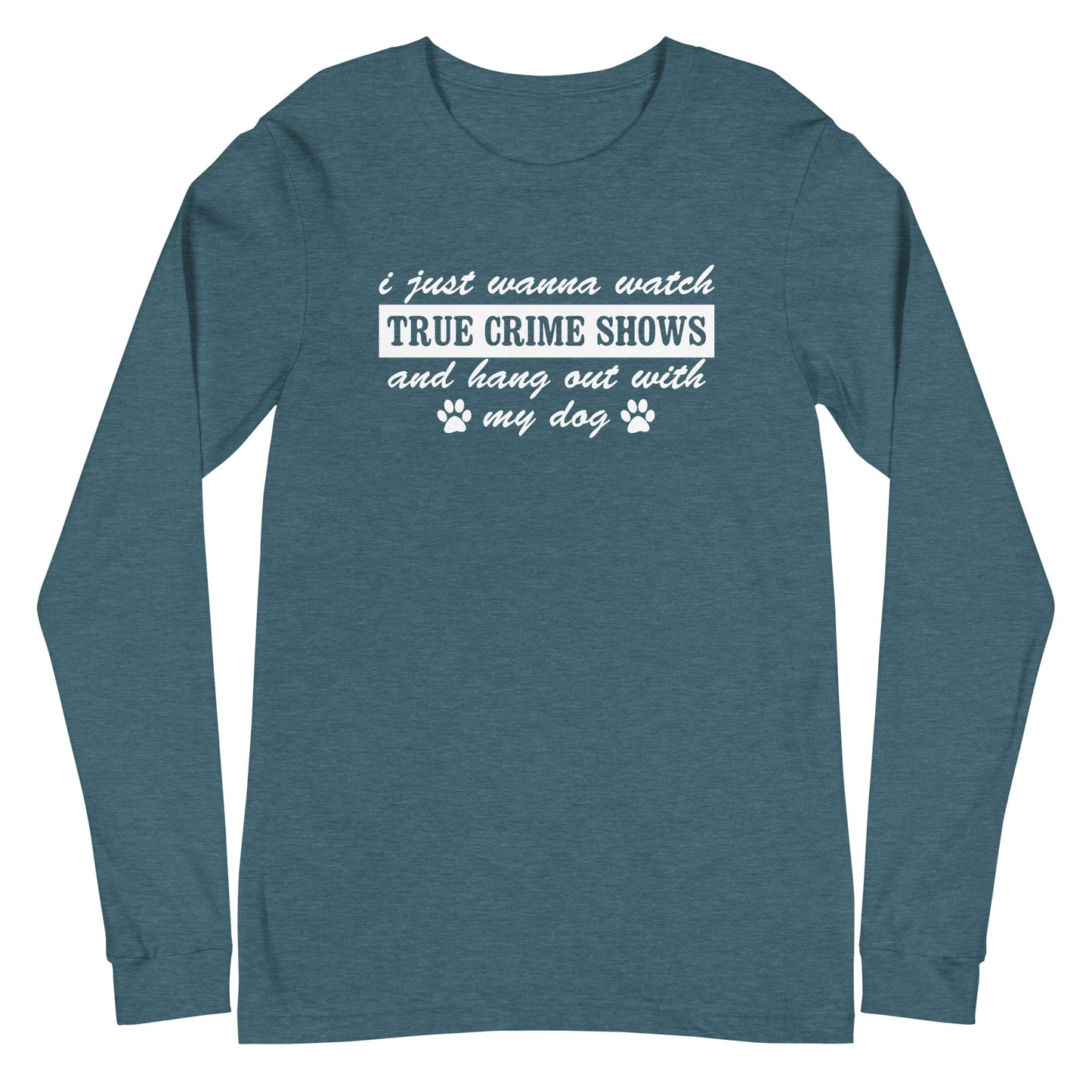 I Just Wanna Watch True Crime Shows And Hang Out With My Dog Long Sleeve Tee