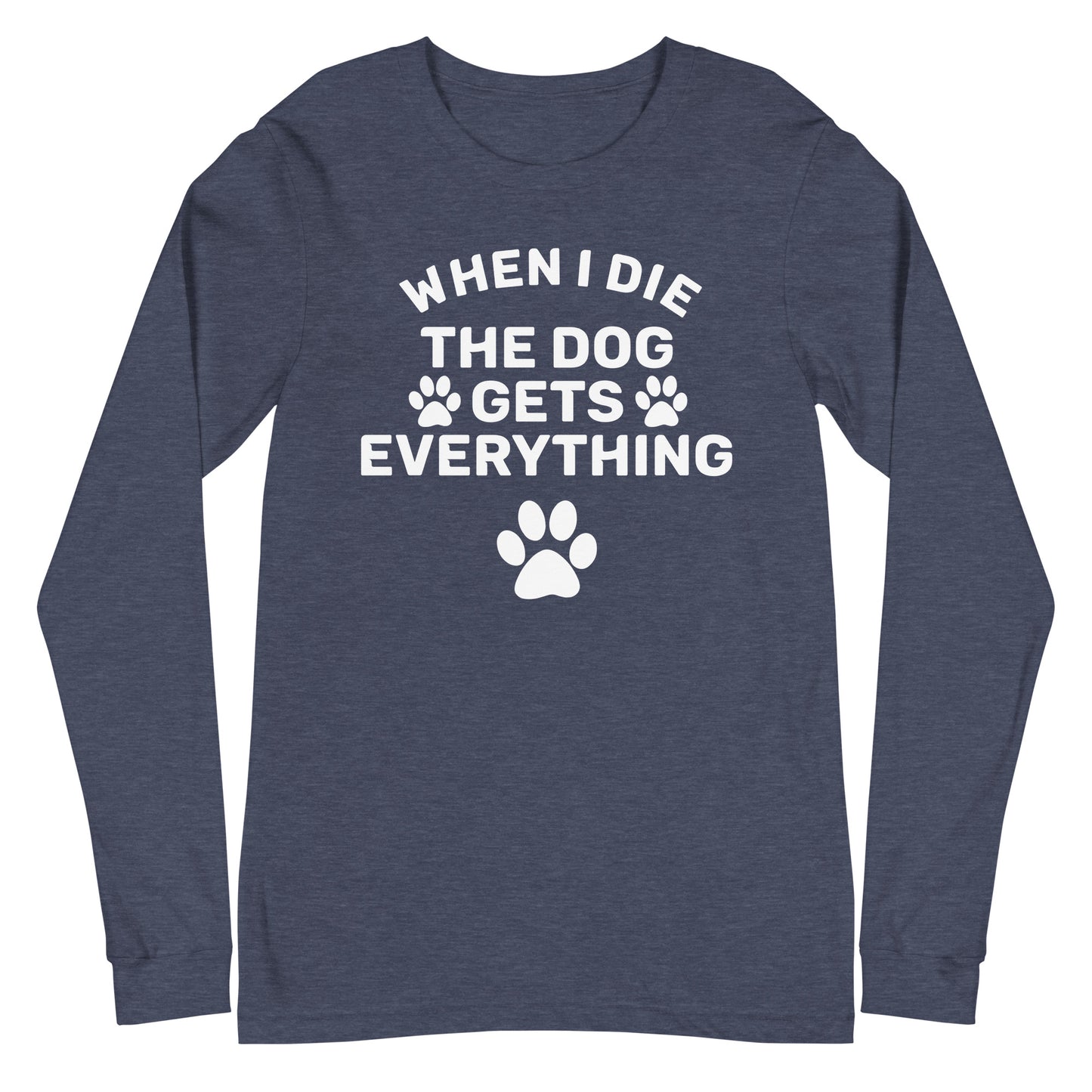 When I Die The Dog Gets Everything Unisex Long Sleeve Tee