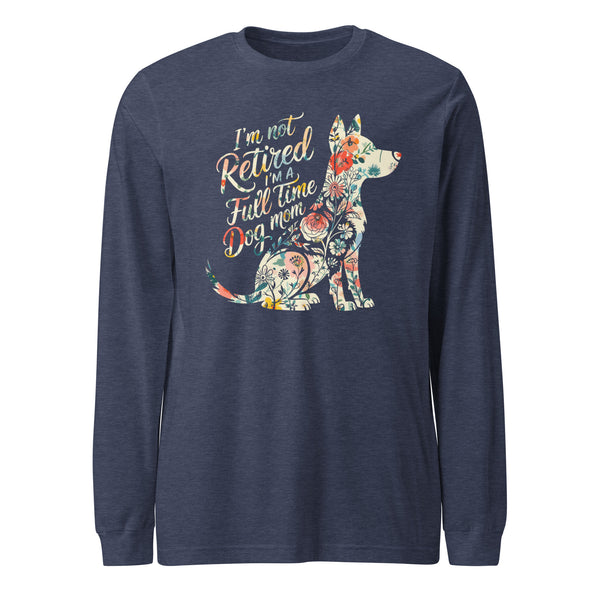 I’m Not Retired, I’m a Full-Time Dog Mom Long Sleeve T-Shirt