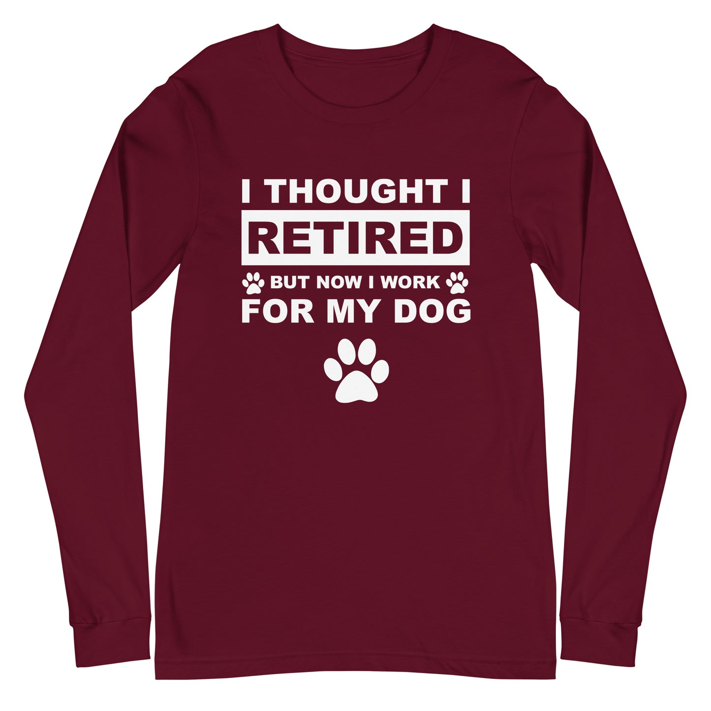 I Thought I Retired But Now I Work for My Dog Unisex Long Sleeve Tee