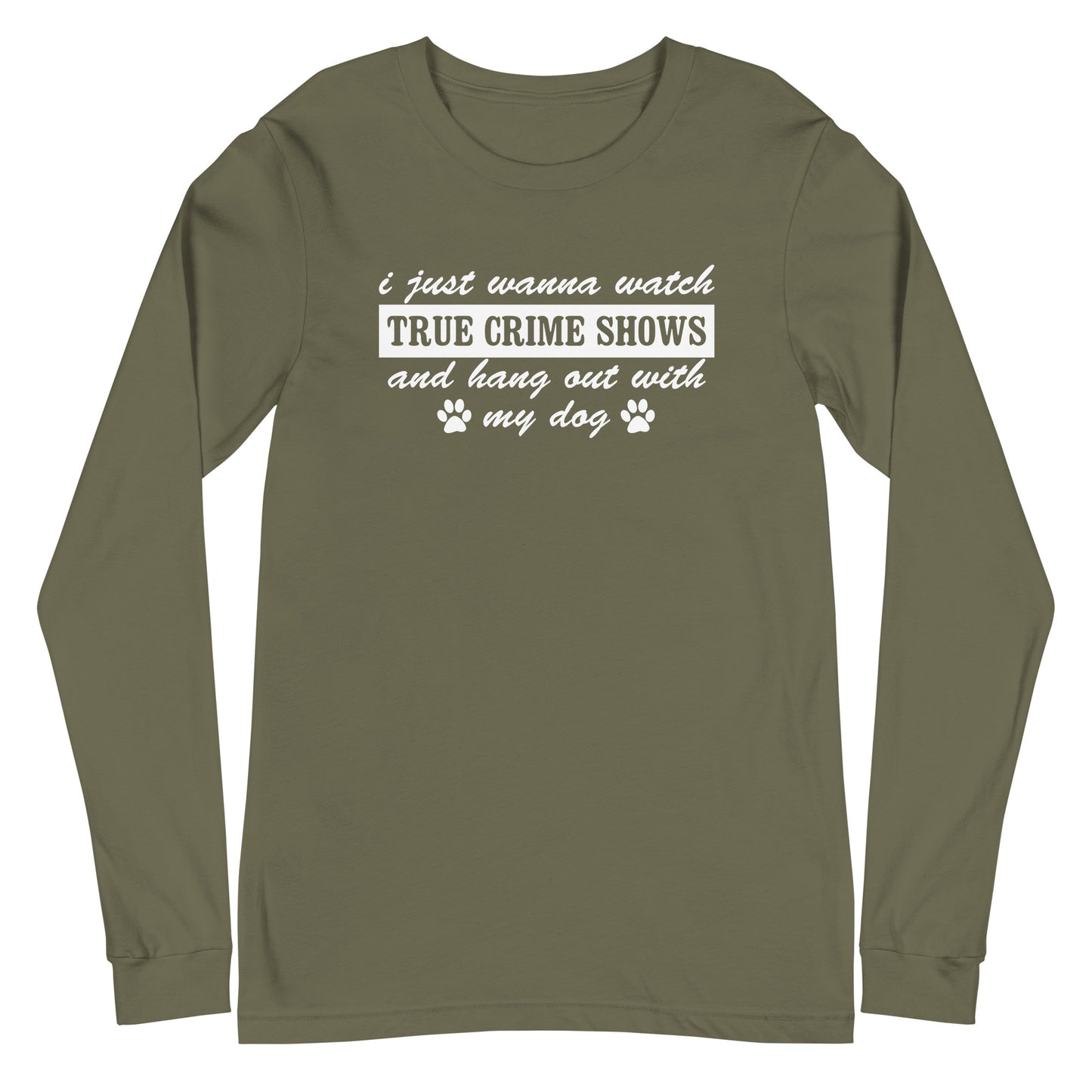 I Just Wanna Watch True Crime Shows And Hang Out With My Dog Long Sleeve Tee