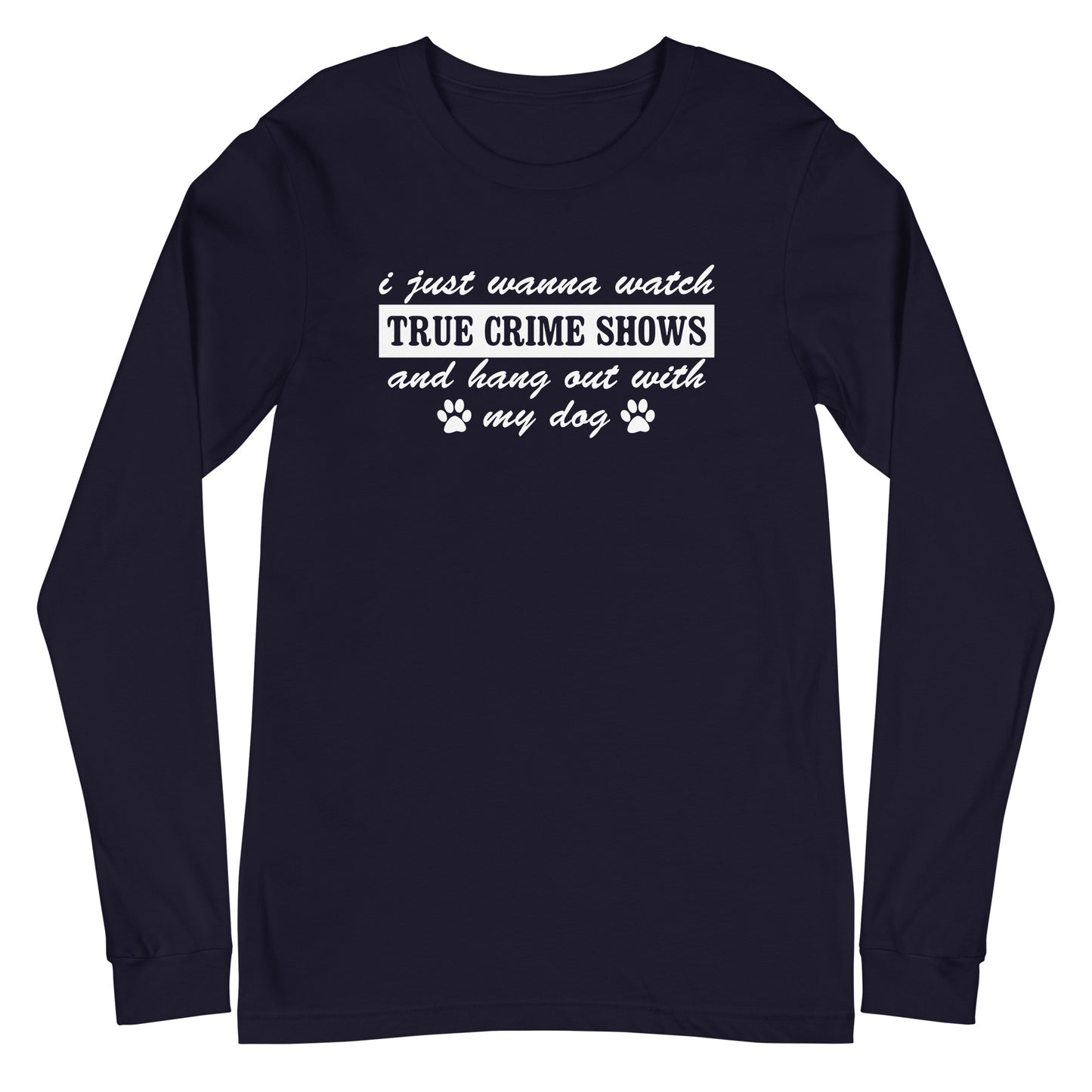 I Just Wanna Watch True Crime Shows And Hang Out With My Dog Long Sleeve Tee