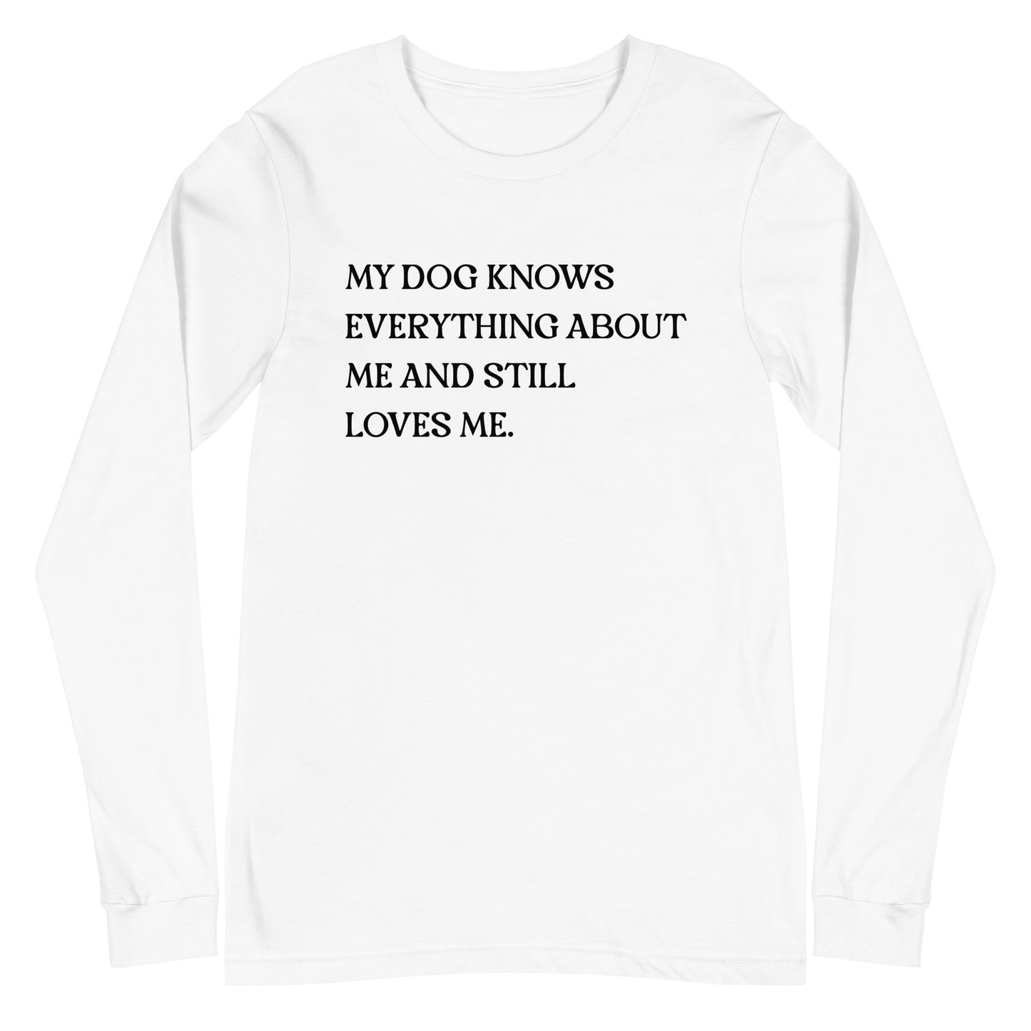 My Dog Knows Everything About Me and Still Loves Me Unisex Long Sleeve Tee
