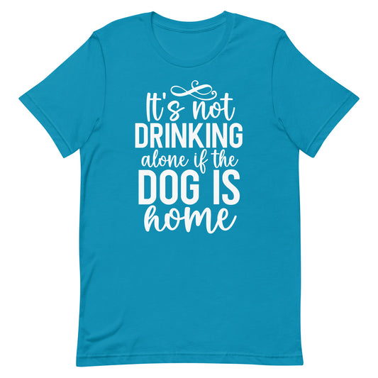 It's Not Drinking Alone if The Dog is Home T-Shirt