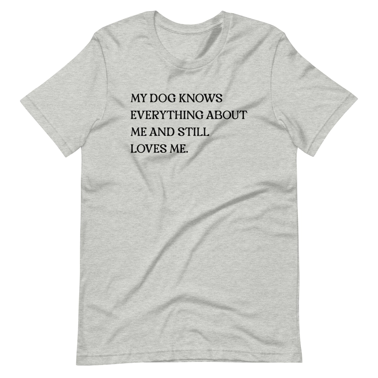 My Dog Knows Everything About Me and Still Loves Me T-Shirt
