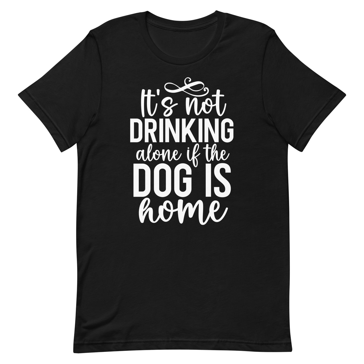 It's Not Drinking Alone if The Dog is Home T-Shirt