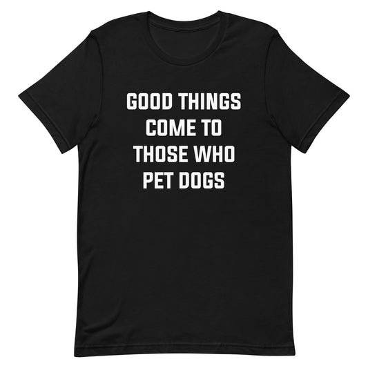 Good Things Come to Those Who Pet Dogs T-Shirt for Dog Lovers