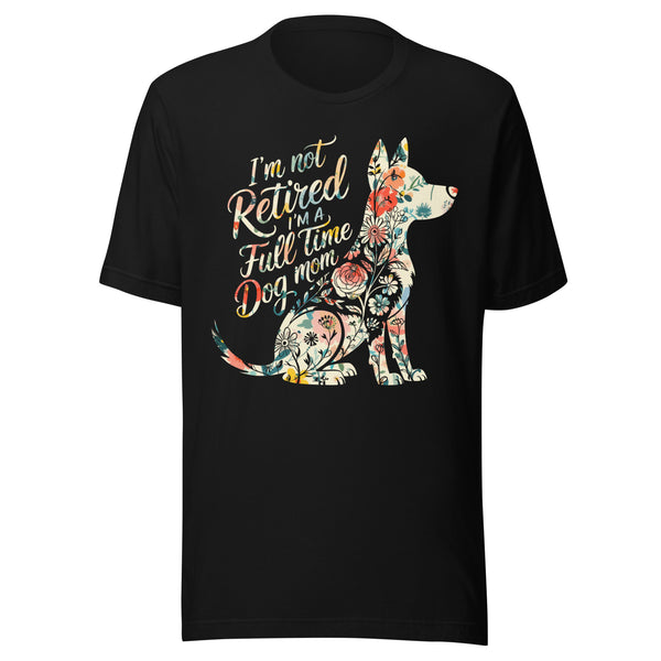 I’m Not Retired, I’m a Full-Time Dog Mom T-Shirt