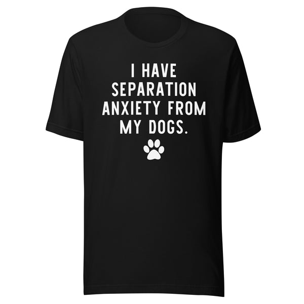 I Have Separation Anxiety from My Dogs T-Shirt