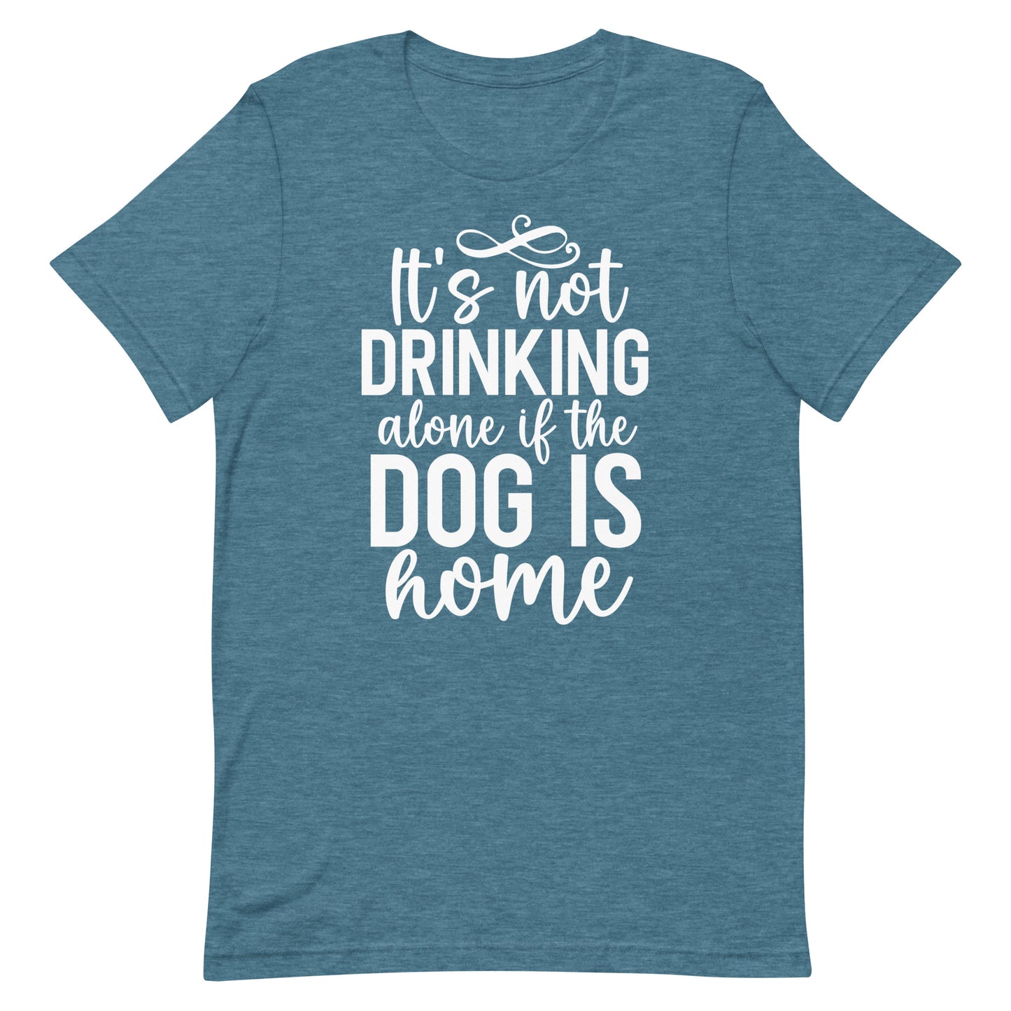 It's Not Drinking Alone if The Dog is Home T-Shirt