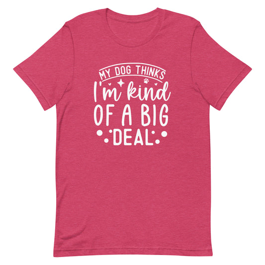 My Dog Thinks I'm Kind of a Big Deal T-Shirt