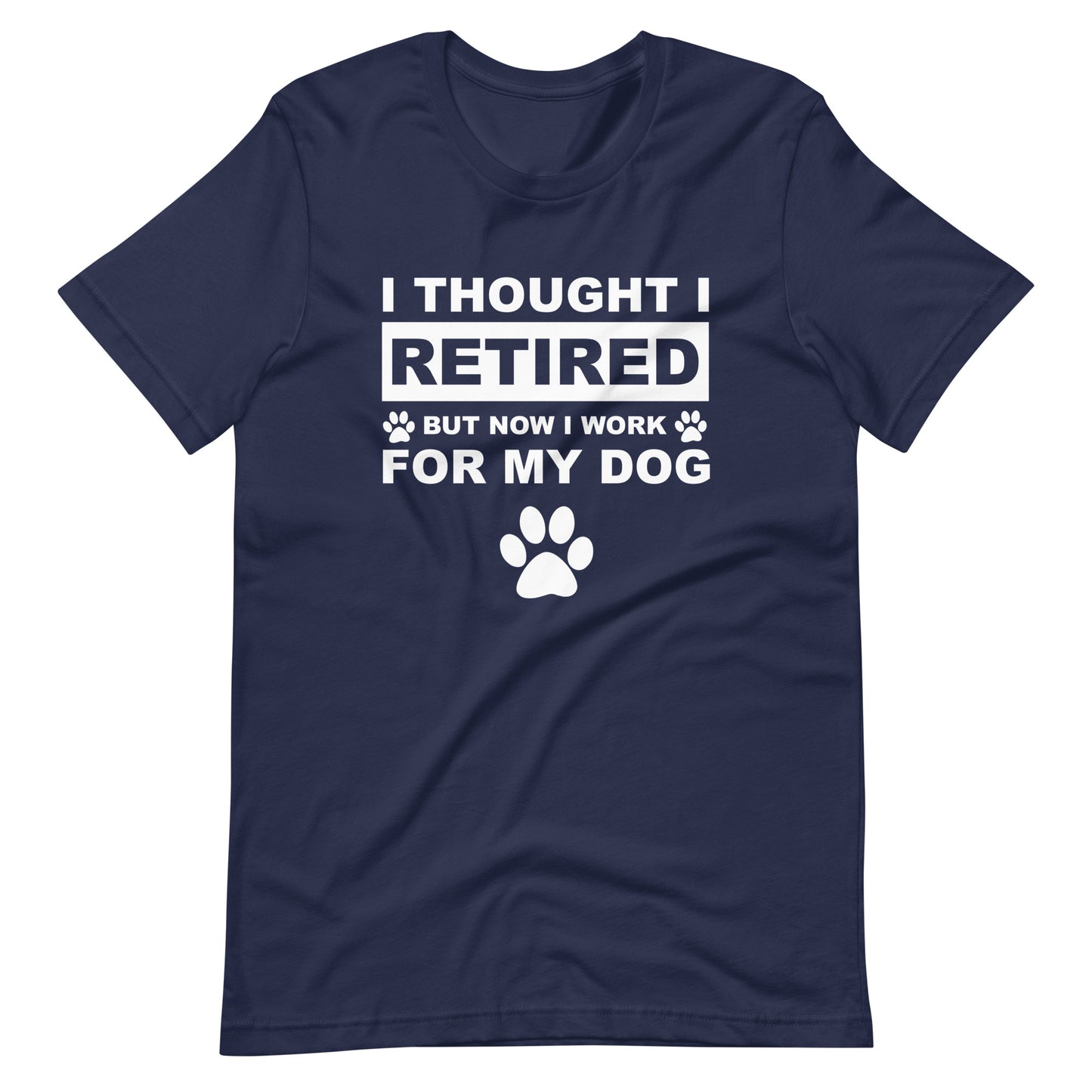 I Thought I Retired But Now I Work for My Dog T-Shirt
