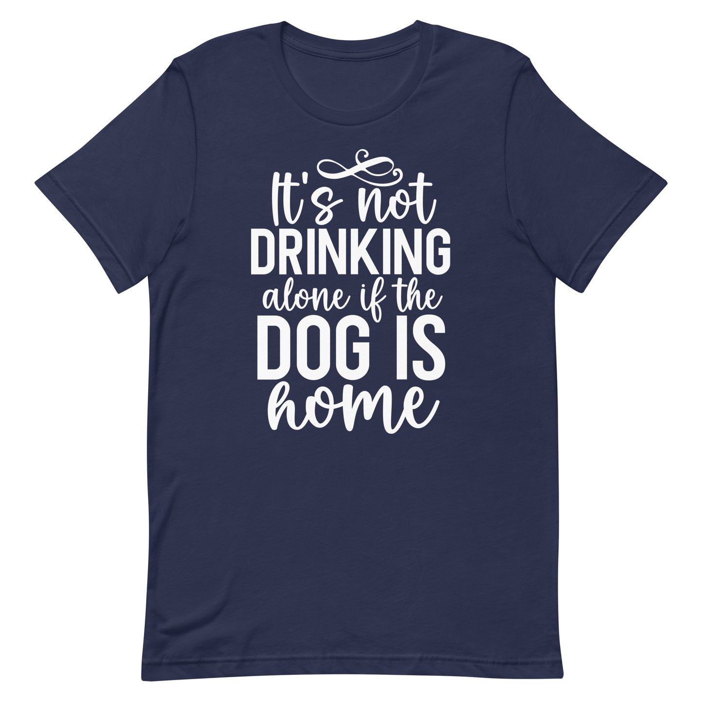 It's Not Drinking Alone if The Dog is Home T-Shirt