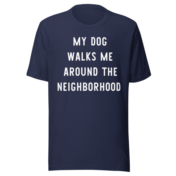 My Dog Walks Me Around The Neighborhood T-Shirt