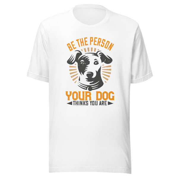 Be The Person Your Dog Thinks You Are T-Shirt