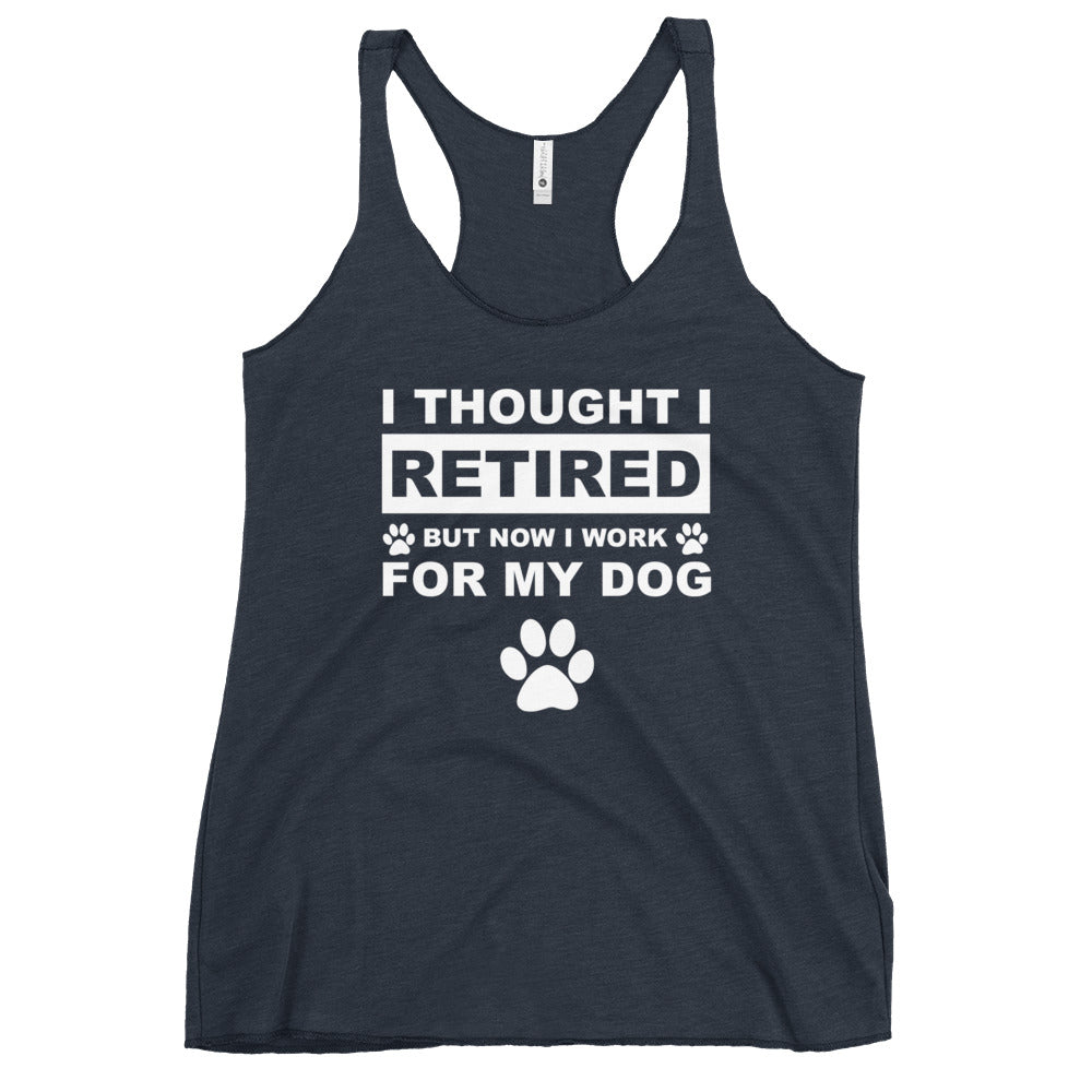 I Thought I Retired But Now I Work For My Dog Women's Racerback Tank