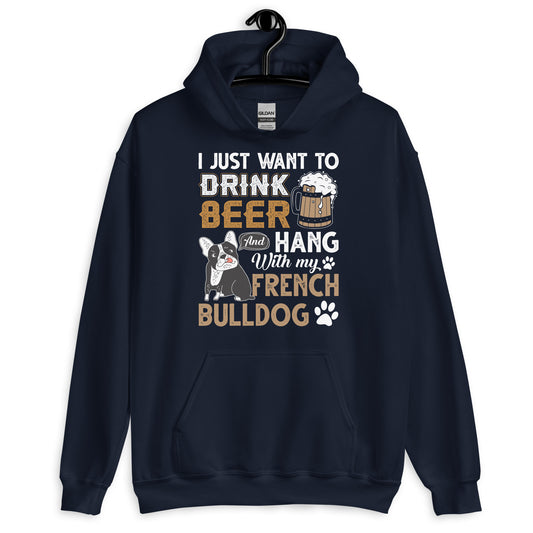 I Just Want to Drink Beer and Hang with my French Bulldog Hoodie