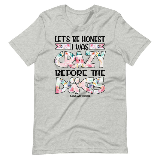 Let's Be Honest I Was Crazy Before The Dogs T-Shirt