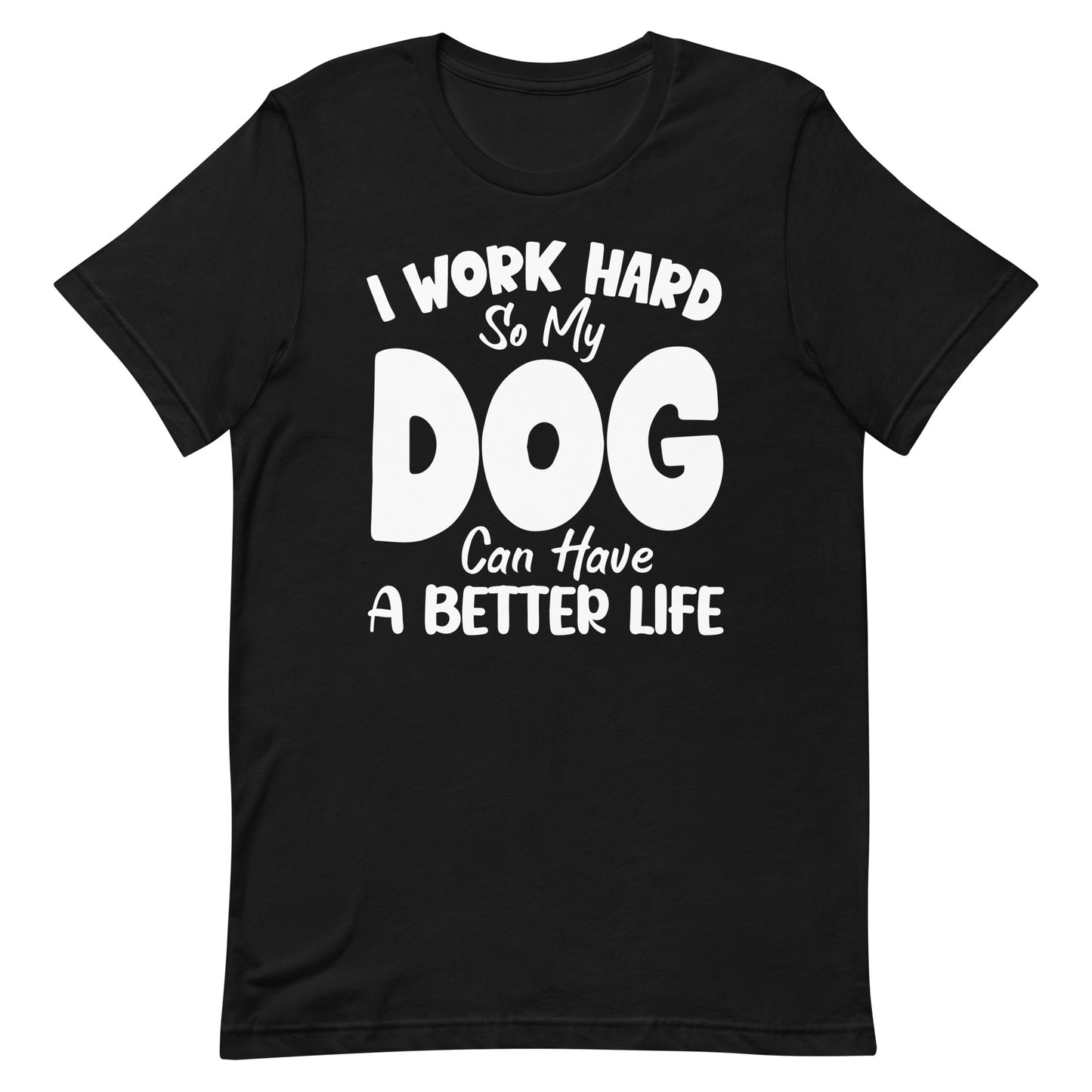 I Work Hard So My Dog Can Have Better Life T-Shirt