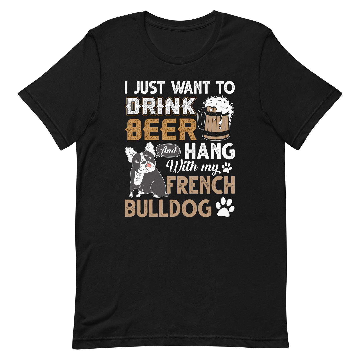I Just Want to Drink Beer and Hang with my French Bulldog T-Shirt