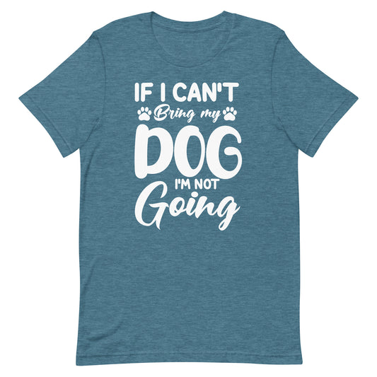 If I Can't Bring My Dog I'M Not Going T-Shirt