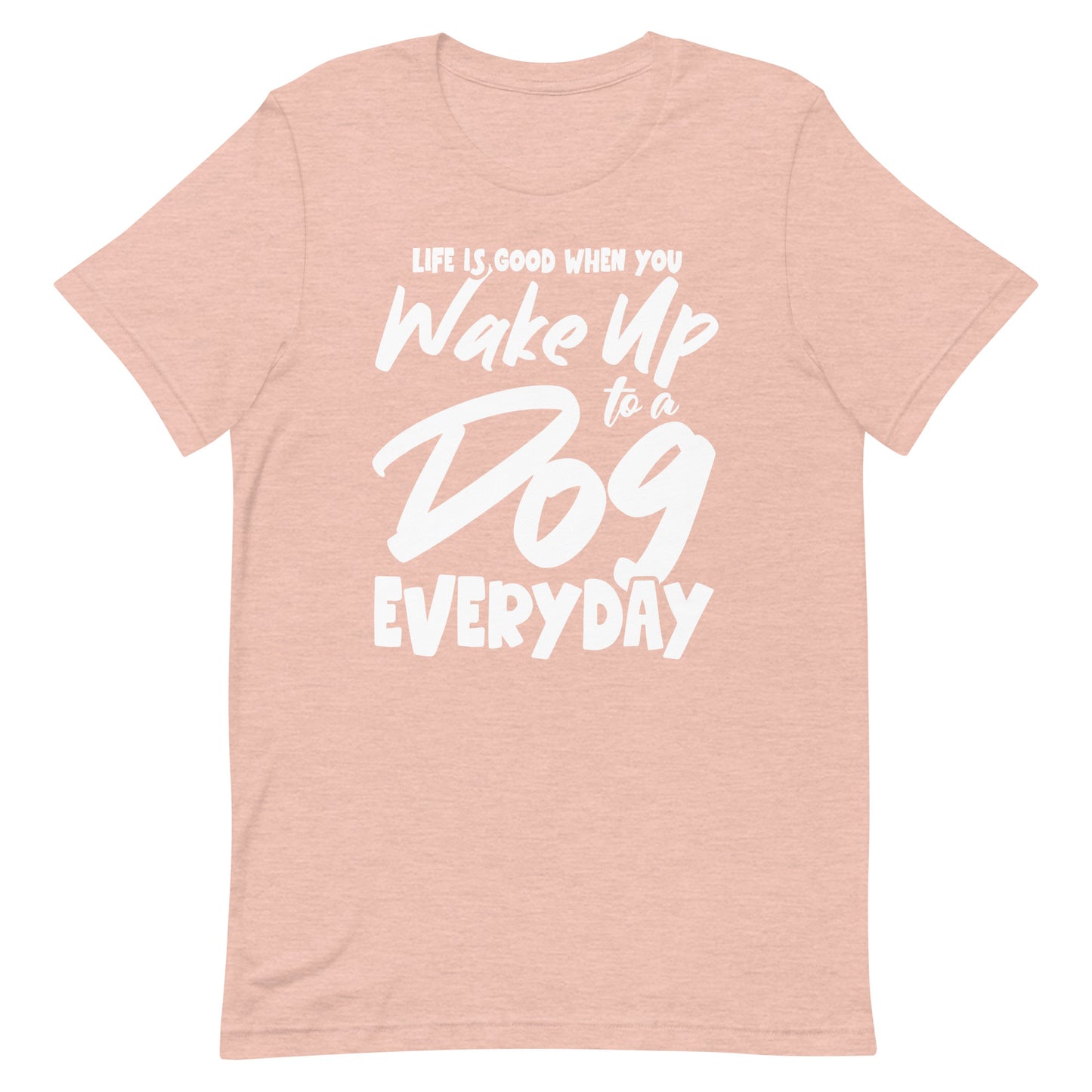 Life is Good When You Wake Up to a Dog Everyday T-Shirt