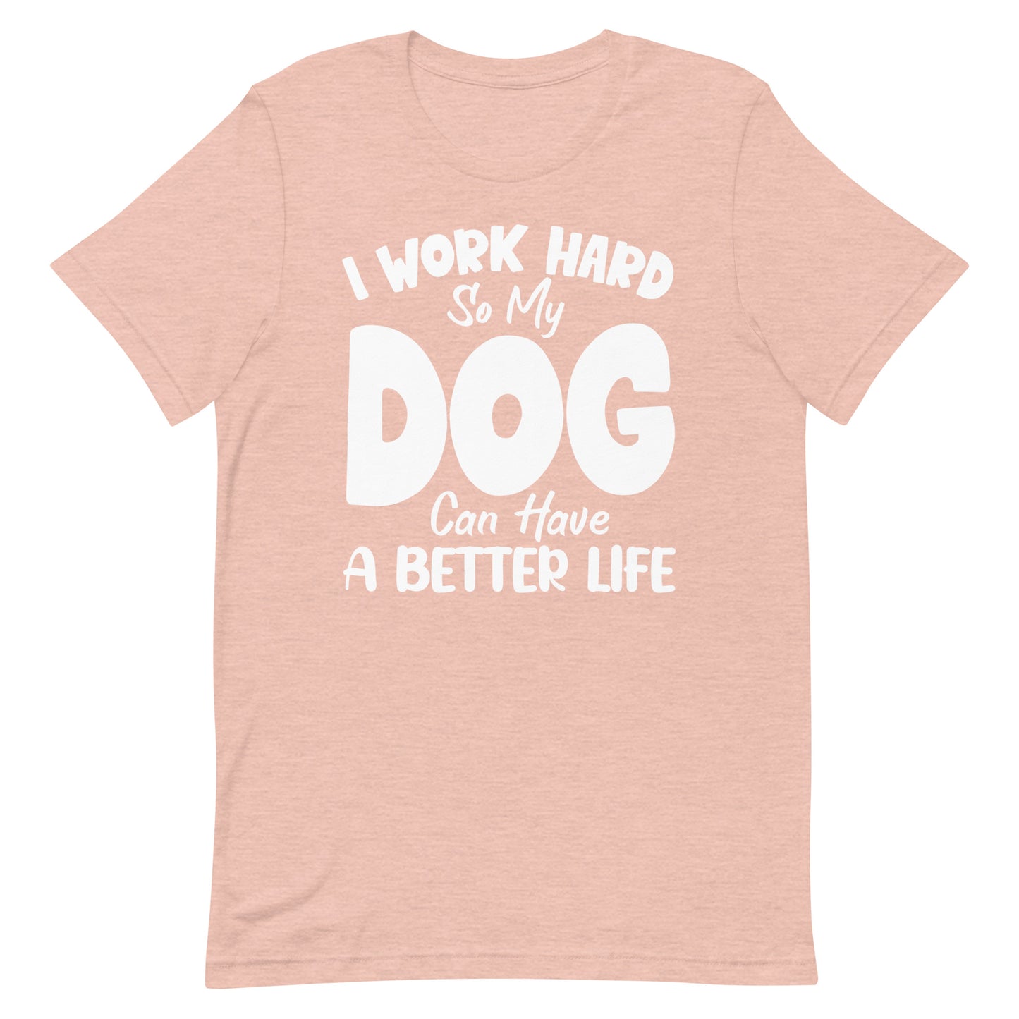 I Work Hard So My Dog Can Have Better Life T-Shirt