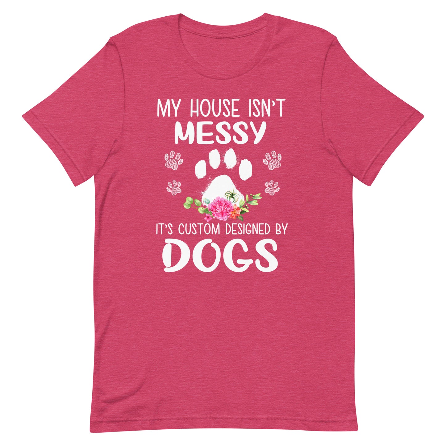 My House isn't Messy It's Custom Designed By Dogs T-Shirt