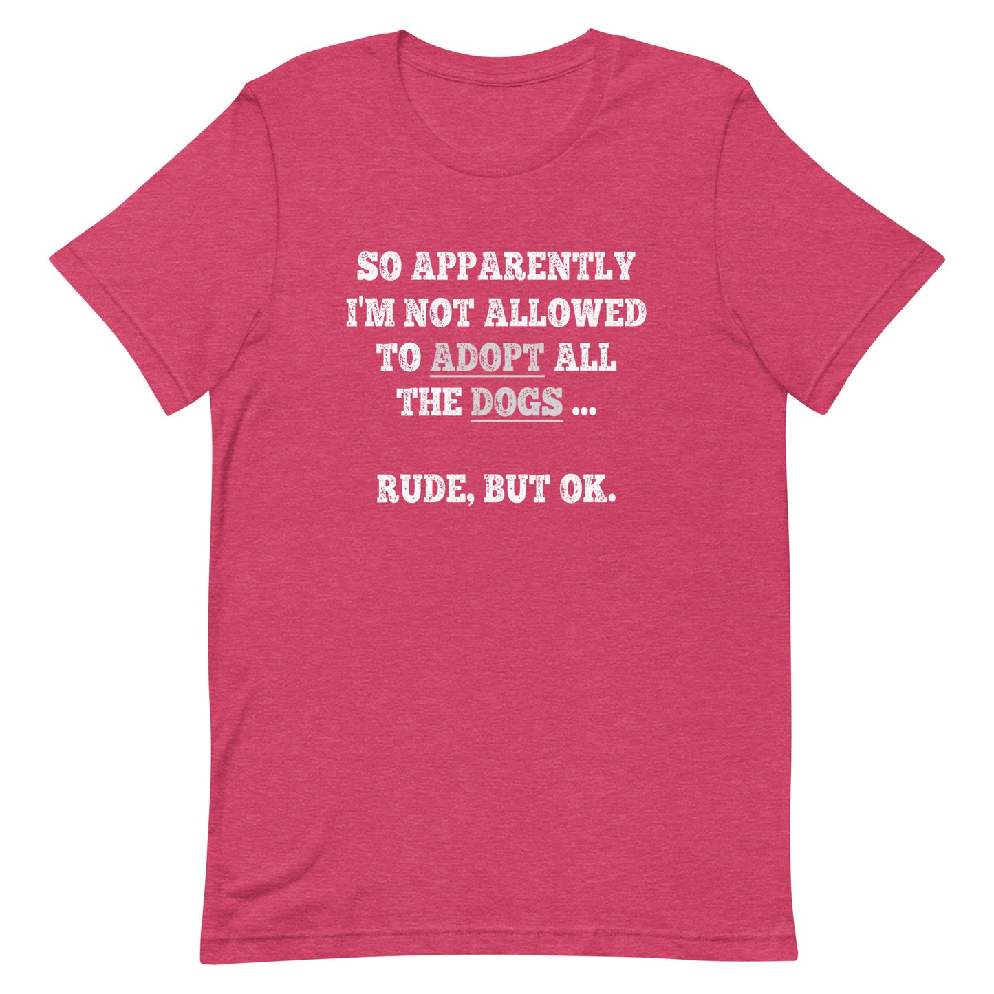 So Apparently I'm Not Allowed To Adopt All The Dogs ... Rude, But OK. T-Shirt