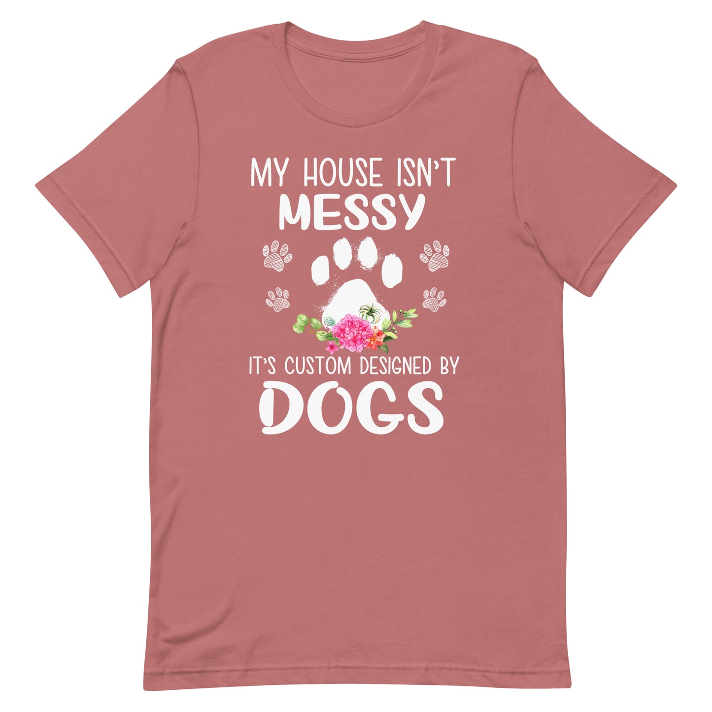 My House isn't Messy It's Custom Designed By Dogs T-Shirt