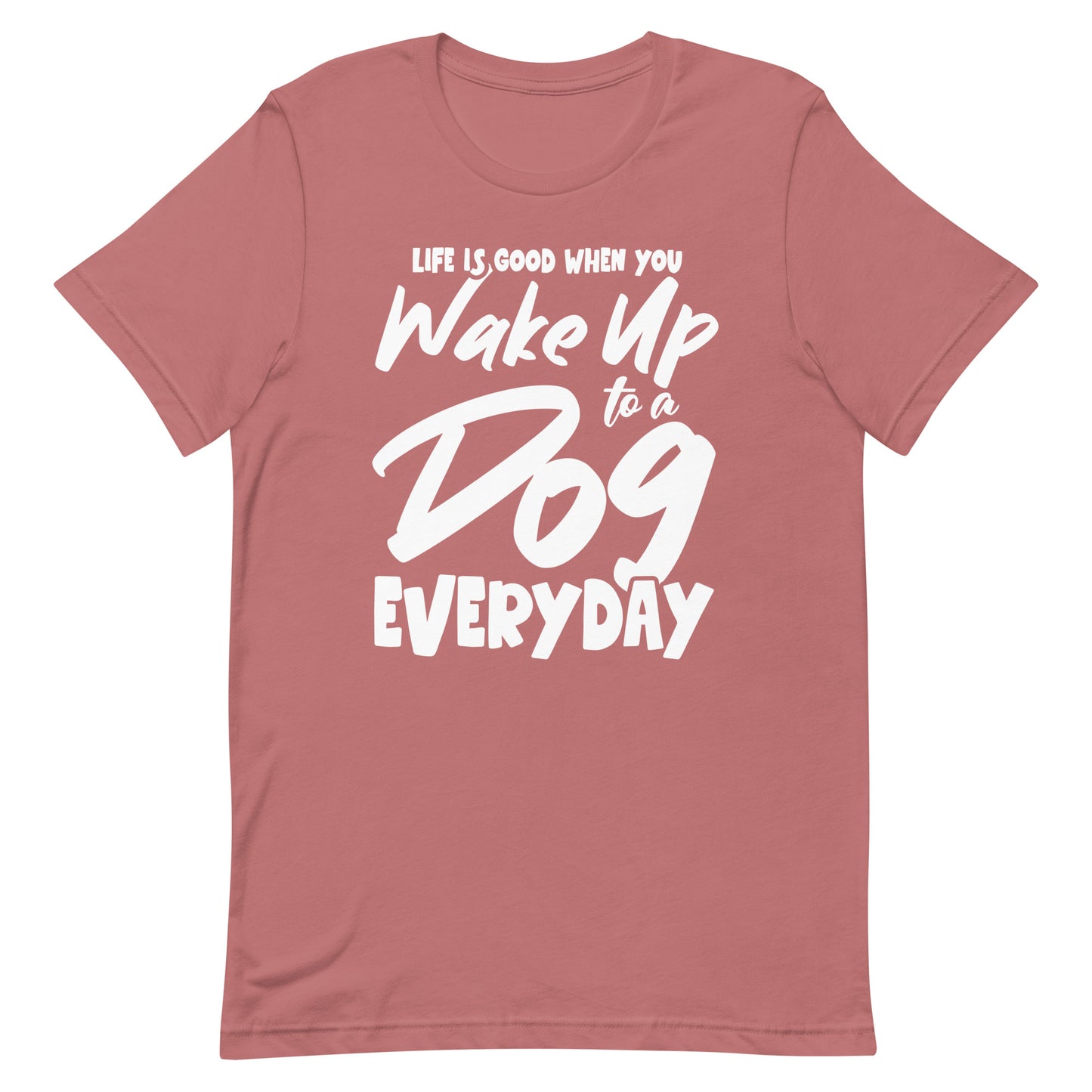 Life is Good When You Wake Up to a Dog Everyday T-Shirt