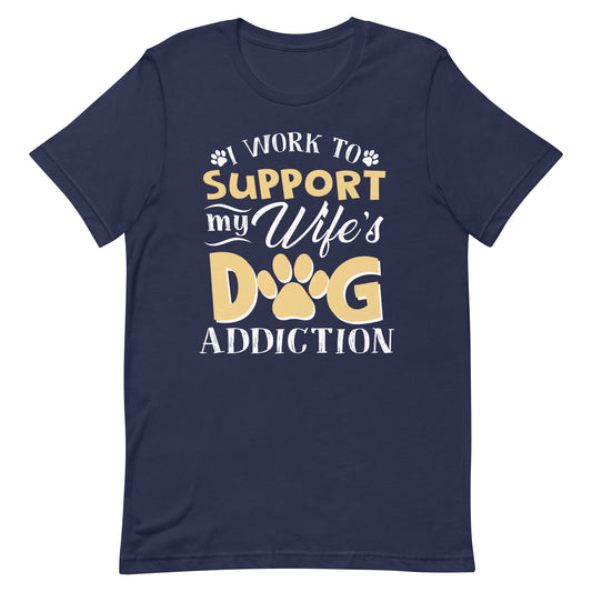 I Work To Support My Wife's Dog Addiction T-Shirt