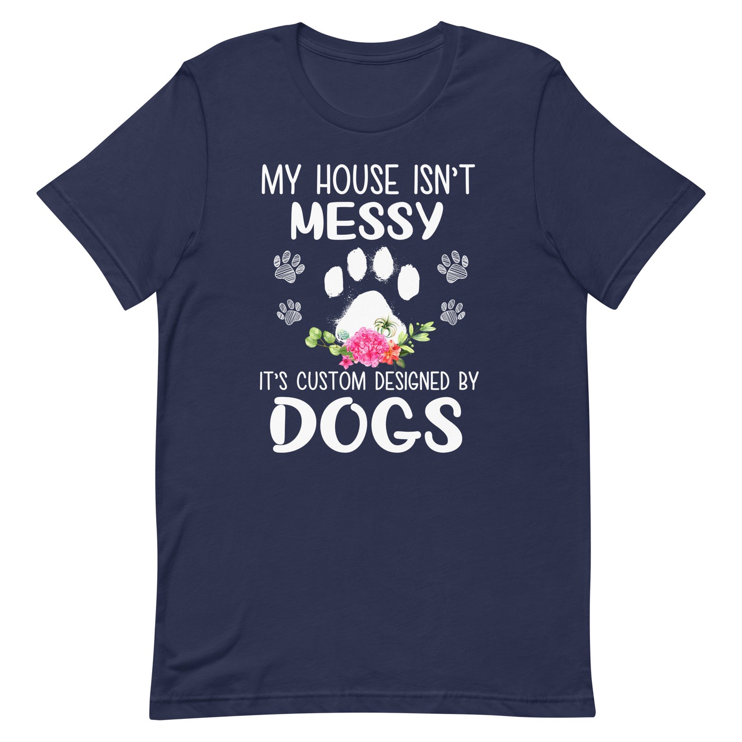 My House isn't Messy It's Custom Designed By Dogs T-Shirt